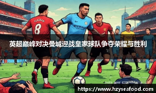 英超巅峰对决曼城迎战皇家球队争夺荣耀与胜利